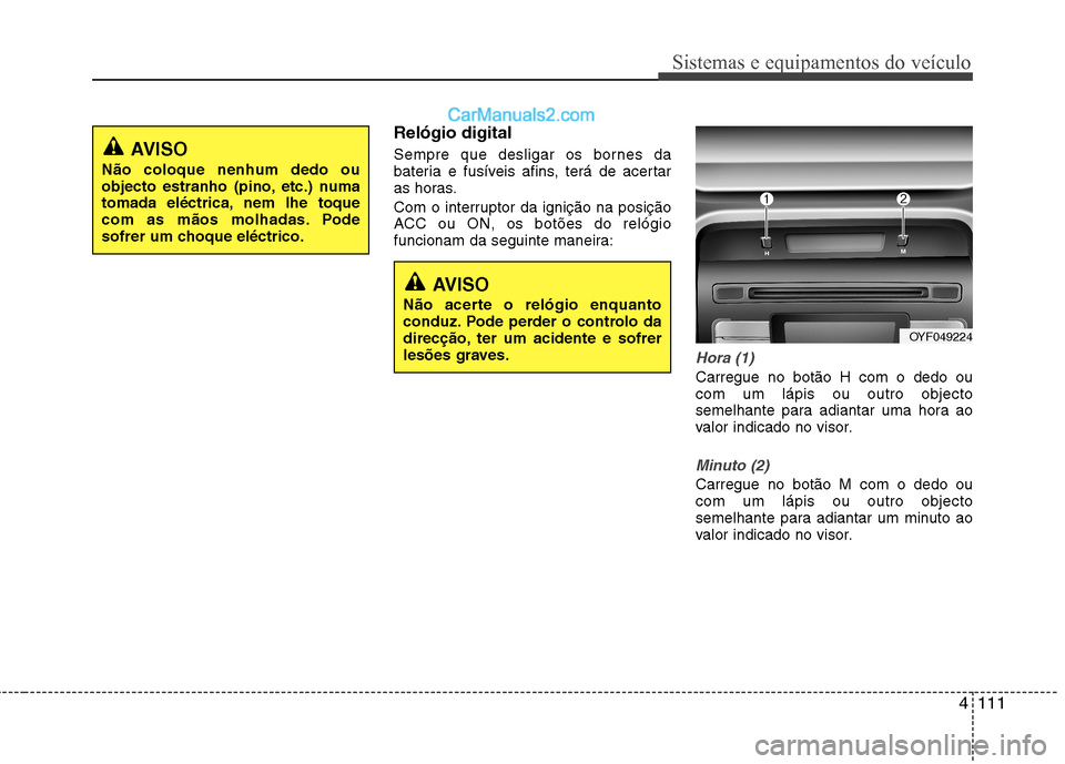 Hyundai Sonata 2012  Manual do proprietário (in Portuguese) 4111
Sistemas e equipamentos do veículo
Relógio digital 
Sempre que desligar os bornes da 
bateria e fusíveis afins, terá de acertar
as horas. 
Com o interruptor da ignição na posição 
ACC ou 
