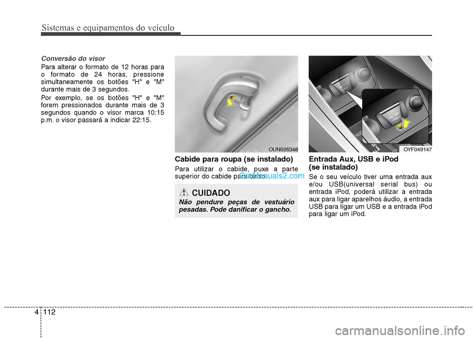Hyundai Sonata 2012  Manual do proprietário (in Portuguese) Sistemas e equipamentos do veículo
112
4
Conversão do visor
Para alterar o formato de 12 horas para 
o formato de 24 horas, pressione
simultaneamente os botões "H" e "M"
durante mais de 3 segundos.