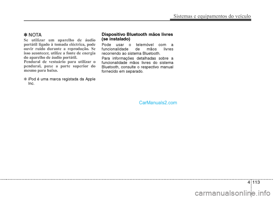 Hyundai Sonata 2012  Manual do proprietário (in Portuguese) 4113
Sistemas e equipamentos do veículo
✽✽NOTA
Se utilizar um aparelho de áudio portátil ligado à tomada eléctrica, pode
ouvir ruído durante a reprodução. Se
isso acontecer, utilize a font