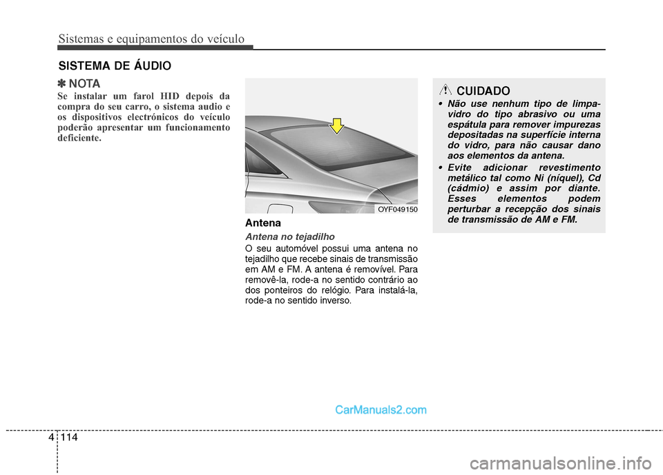 Hyundai Sonata 2012  Manual do proprietário (in Portuguese) Sistemas e equipamentos do veículo
114
4
✽✽
NOTA
Se instalar um farol HID depois da 
compra do seu carro, o sistema audio e
os dispositivos electrónicos do veículo
poderão apresentar um funcio