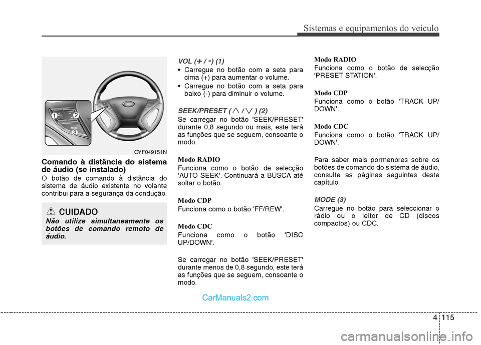 Hyundai Sonata 2012 Manual do proprietário (in Portuguese) 4115
Sistemas e equipamentos do veículo
Comando à distância do sistema de áudio (se instalado) O botão de comando à distância do
sistema de áudio existente no volante
contribui para a seguran Hyundai Sonata 2012 Manual do proprietário (in Portuguese) 4115
Sistemas e equipamentos do veículo
Comando à distância do sistema de áudio (se instalado) O botão de comando à distância do
sistema de áudio existente no volante
contribui para a seguran