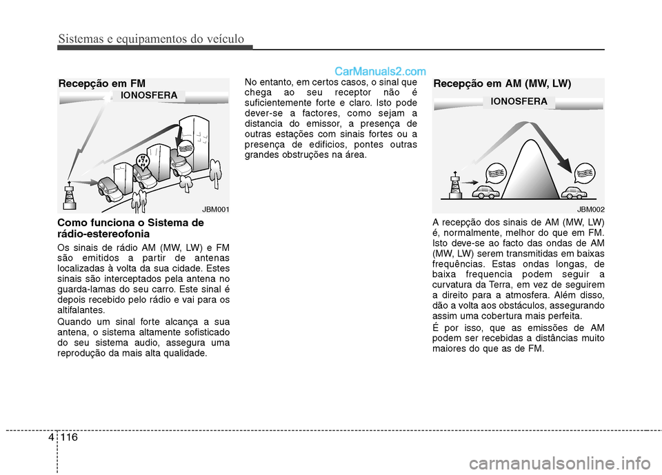 Hyundai Sonata 2012 Manual do proprietário (in Portuguese) Sistemas e equipamentos do veículo
116
4
Como funciona o Sistema de
rádio-estereofonia
Os sinais de rádio AM (MW, LW) e FM
são emitidos a partir de antenas
localizadas à volta da sua cidade. E Hyundai Sonata 2012 Manual do proprietário (in Portuguese) Sistemas e equipamentos do veículo
116
4
Como funciona o Sistema de
rádio-estereofonia
Os sinais de rádio AM (MW, LW) e FM
são emitidos a partir de antenas
localizadas à volta da sua cidade. E