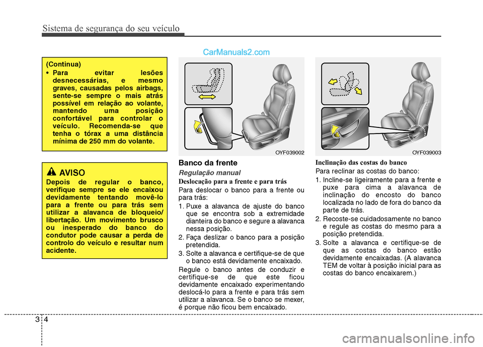 Hyundai Sonata 2012 Manual do proprietário (in Portuguese) Sistema de segurança do seu veículo
4
3
Banco da frente
Regulação manual
Deslocação para a frente e para trás
Para deslocar o banco para a frente ou
para trás:
1. Puxe a alavanca de ajuste Hyundai Sonata 2012 Manual do proprietário (in Portuguese) Sistema de segurança do seu veículo
4
3
Banco da frente
Regulação manual
Deslocação para a frente e para trás
Para deslocar o banco para a frente ou
para trás:
1. Puxe a alavanca de ajuste