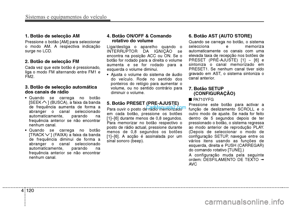 Hyundai Sonata 2012  Manual do proprietário (in Portuguese) Sistemas e equipamentos do veículo
120
4
1. Botão de selecção AM  
Pressione o botão [AM] para seleccionar 
o modo AM. A respectiva indicação
surge no LCD. 
2. Botão de selecção FM  
Cada ve