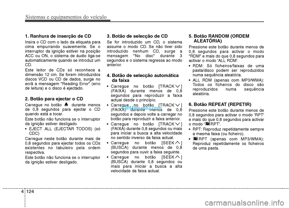 Hyundai Sonata 2012 Manual do proprietário (in Portuguese) Sistemas e equipamentos do veículo
124
4
1. Ranhura de inserção de CD
Insira o CD com o lado da etiqueta para
cima empurrando suavemente. Se o
interruptor da ignição estiver na posição
ACC ou Hyundai Sonata 2012 Manual do proprietário (in Portuguese) Sistemas e equipamentos do veículo
124
4
1. Ranhura de inserção de CD
Insira o CD com o lado da etiqueta para
cima empurrando suavemente. Se o
interruptor da ignição estiver na posição
ACC ou
