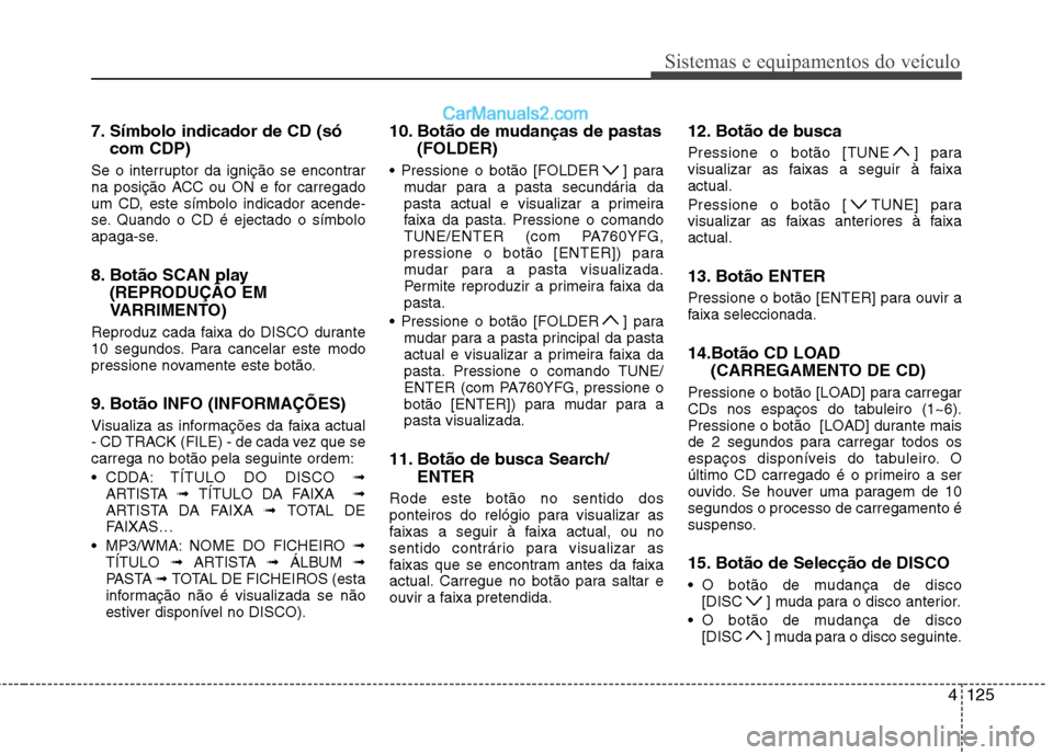 Hyundai Sonata 2012 Manual do proprietário (in Portuguese) 4125
Sistemas e equipamentos do veículo
7. Símbolo indicador de CD (sócom CDP)
Se o interruptor da ignição se encontrar
na posição ACC ou ON e for carregado
um CD, este símbolo indicador acen Hyundai Sonata 2012 Manual do proprietário (in Portuguese) 4125
Sistemas e equipamentos do veículo
7. Símbolo indicador de CD (sócom CDP)
Se o interruptor da ignição se encontrar
na posição ACC ou ON e for carregado
um CD, este símbolo indicador acen