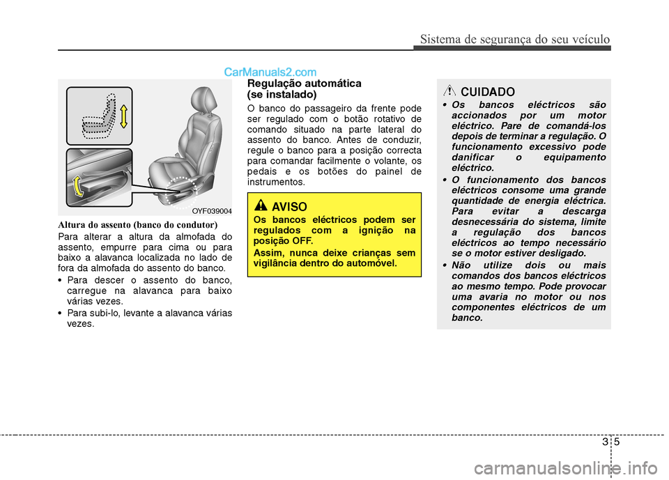 Hyundai Sonata 2012 Manual do proprietário (in Portuguese) 35
Sistema de segurança do seu veículo
Altura do assento (banco do condutor)
Para alterar a altura da almofada do
assento, empurre para cima ou para
baixo a alavanca localizada no lado de
fora da Hyundai Sonata 2012 Manual do proprietário (in Portuguese) 35
Sistema de segurança do seu veículo
Altura do assento (banco do condutor)
Para alterar a altura da almofada do
assento, empurre para cima ou para
baixo a alavanca localizada no lado de
fora da