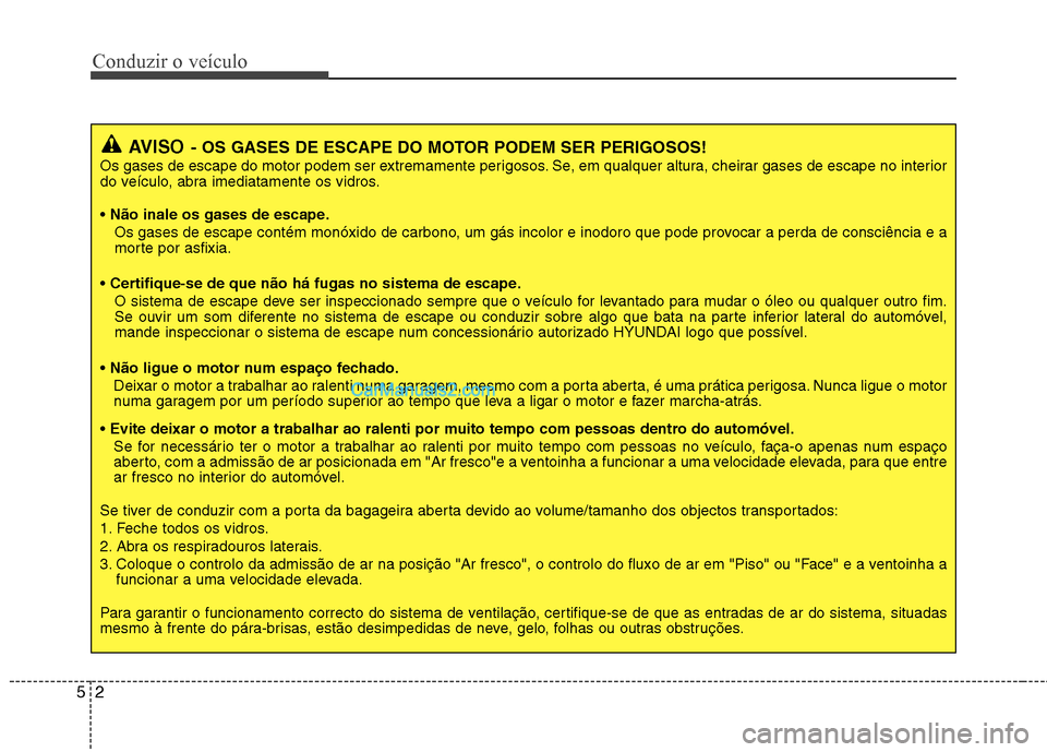 Hyundai Sonata 2012 Manual do proprietário (in Portuguese) Conduzir o veículo
2
5
AVISO - OS GASES DE ESCAPE DO MOTOR PODEM SER PERIGOSOS!
Os gases de escape do motor podem ser extremamente perigosos. Se, em qualquer altura, cheirar gases de escape no interi Hyundai Sonata 2012 Manual do proprietário (in Portuguese) Conduzir o veículo
2
5
AVISO - OS GASES DE ESCAPE DO MOTOR PODEM SER PERIGOSOS!
Os gases de escape do motor podem ser extremamente perigosos. Se, em qualquer altura, cheirar gases de escape no interi
