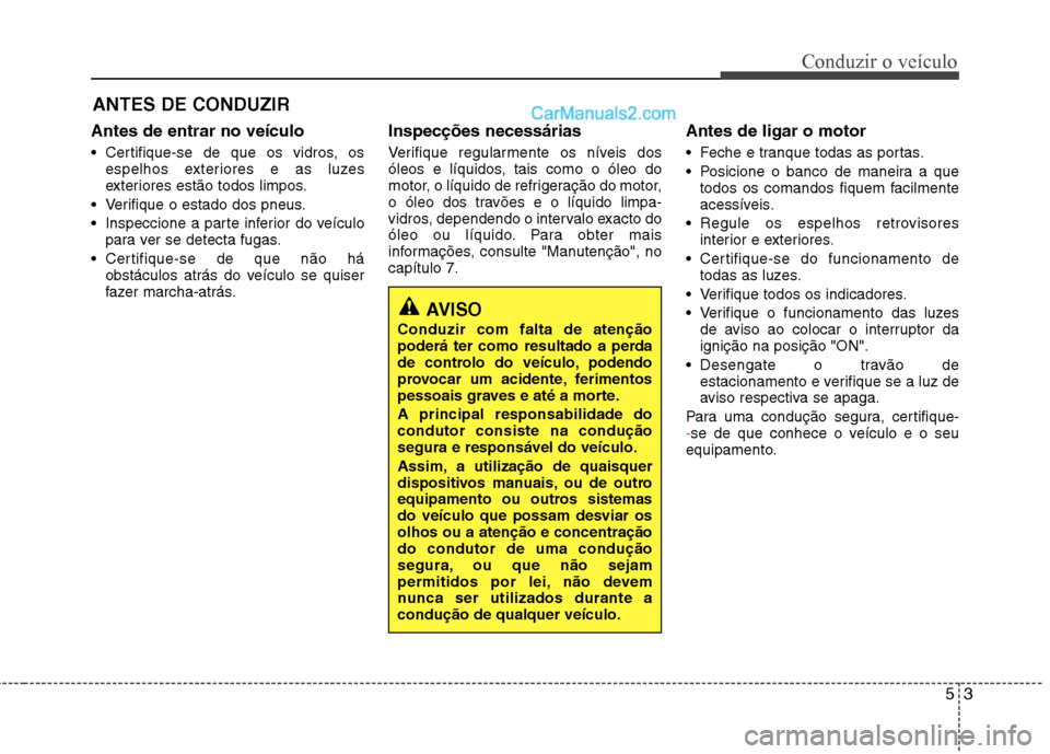 Hyundai Sonata 2012 Manual do proprietário (in Portuguese) 53
Conduzir o veículo
Antes de entrar no veículo
Certifique-se de que os vidros, osespelhos exteriores e as luzes
exteriores estão todos limpos.
Verifique o estado dos pneus.
Inspeccione a pa Hyundai Sonata 2012 Manual do proprietário (in Portuguese) 53
Conduzir o veículo
Antes de entrar no veículo
Certifique-se de que os vidros, osespelhos exteriores e as luzes
exteriores estão todos limpos.
Verifique o estado dos pneus.
Inspeccione a pa