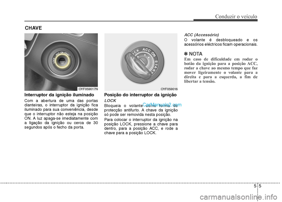 Hyundai Sonata 2012  Manual do proprietário (in Portuguese) 55
Conduzir o veículo
Interruptor da ignição iluminado 
Com a abertura de uma das portas 
dianteiras, o interruptor da ignição fica
iluminado para sua conveniência, desde
que o interruptor não 
