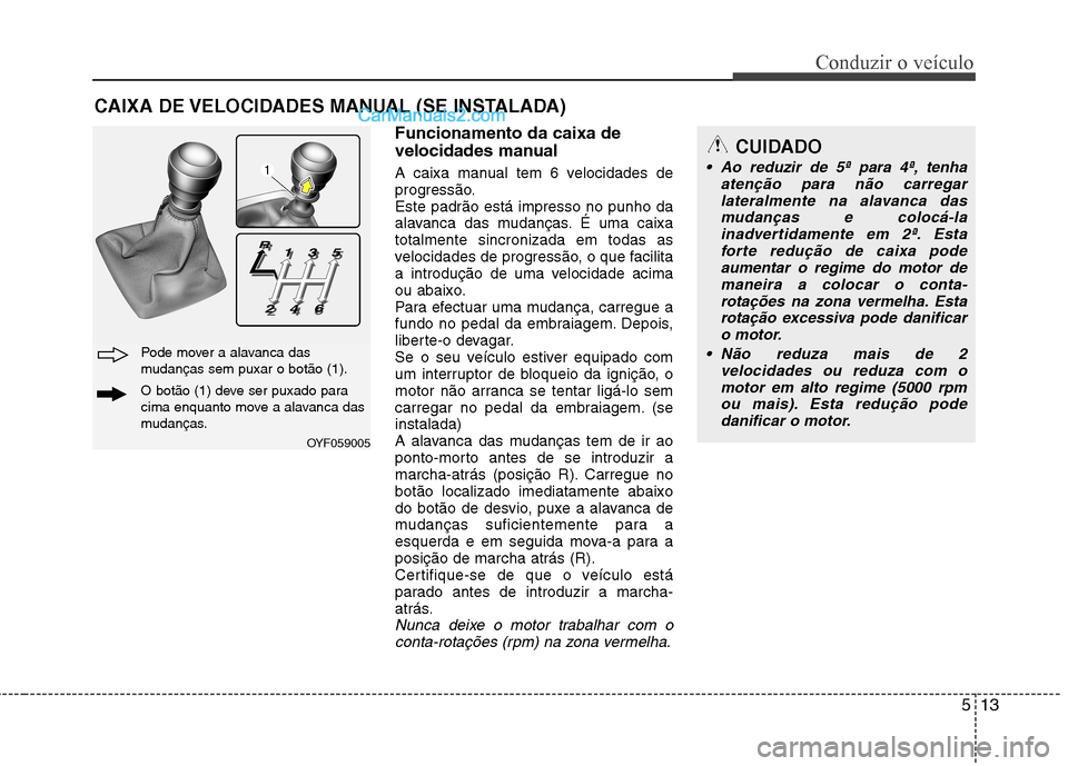 Hyundai Sonata 2012 Manual do proprietário (in Portuguese) 513
Conduzir o veículo
Funcionamento da caixa de
velocidades manual
A caixa manual tem 6 velocidades de
progressão.Este padrão está impresso no punho da
alavanca das mudanças. É uma caixatota Hyundai Sonata 2012 Manual do proprietário (in Portuguese) 513
Conduzir o veículo
Funcionamento da caixa de
velocidades manual
A caixa manual tem 6 velocidades de
progressão.Este padrão está impresso no punho da
alavanca das mudanças. É uma caixatota
