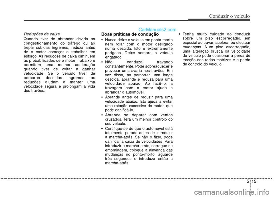 Hyundai Sonata 2012 Manual do proprietário (in Portuguese) 515
Conduzir o veículo
Reduções de caixa
Quando tiver de abrandar devido ao
congestionamento do tráfego ou ao
trepar subidas íngremes, reduza antes
de o motor começar a trabalhar em
esforço. A Hyundai Sonata 2012 Manual do proprietário (in Portuguese) 515
Conduzir o veículo
Reduções de caixa
Quando tiver de abrandar devido ao
congestionamento do tráfego ou ao
trepar subidas íngremes, reduza antes
de o motor começar a trabalhar em
esforço. A