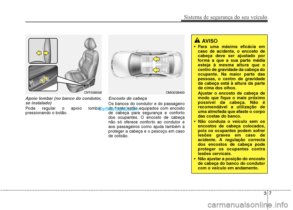 Hyundai Sonata 2012 Manual do proprietário (in Portuguese) 37
Sistema de segurança do seu veículo
Apoio lombar (no banco do condutor,se instalado)
Pode regular o apoio lombar
pressionando o botão.
Encosto de cabeça
Os bancos do condutor e do passageiro d Hyundai Sonata 2012 Manual do proprietário (in Portuguese) 37
Sistema de segurança do seu veículo
Apoio lombar (no banco do condutor,se instalado)
Pode regular o apoio lombar
pressionando o botão.
Encosto de cabeça
Os bancos do condutor e do passageiro d