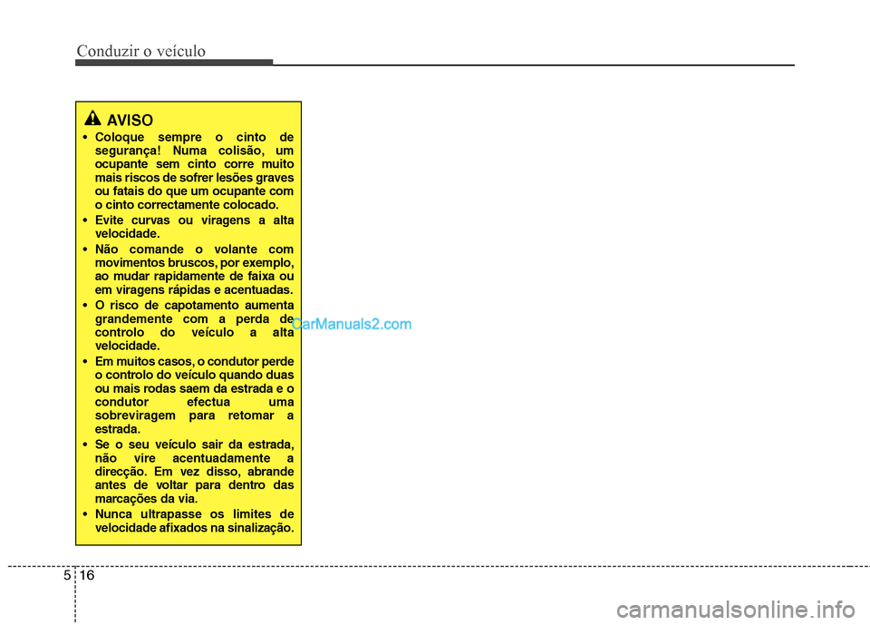 Hyundai Sonata 2012  Manual do proprietário (in Portuguese) Conduzir o veículo
16
5
AVISO
 Coloque sempre o cinto de 
segurança! Numa colisão, um
ocupante sem cinto corre muito
mais riscos de sofrer lesões gravesou fatais do que um ocupante como cinto corr