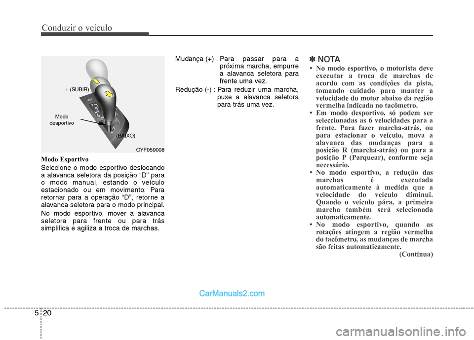 Hyundai Sonata 2012  Manual do proprietário (in Portuguese) Conduzir o veículo
20
5
Modo Esportivo 
Selecione o modo esportivo deslocando 
a alavanca seletora da posição “D” para
o modo manual, estando o veículo
estacionado ou em movimento. Para
retorn