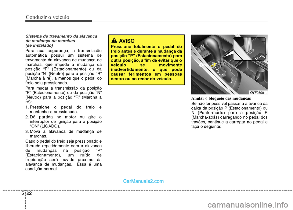 Hyundai Sonata 2012 Manual do proprietário (in Portuguese) Conduzir o veículo
22
5
Sistema de travamento da alavanca
de mudança de marchas (se instalado)
Para sua segurança, a transmissão automática possui um sistema de
travamento da alavanca de mudança Hyundai Sonata 2012 Manual do proprietário (in Portuguese) Conduzir o veículo
22
5
Sistema de travamento da alavanca
de mudança de marchas (se instalado)
Para sua segurança, a transmissão automática possui um sistema de
travamento da alavanca de mudança