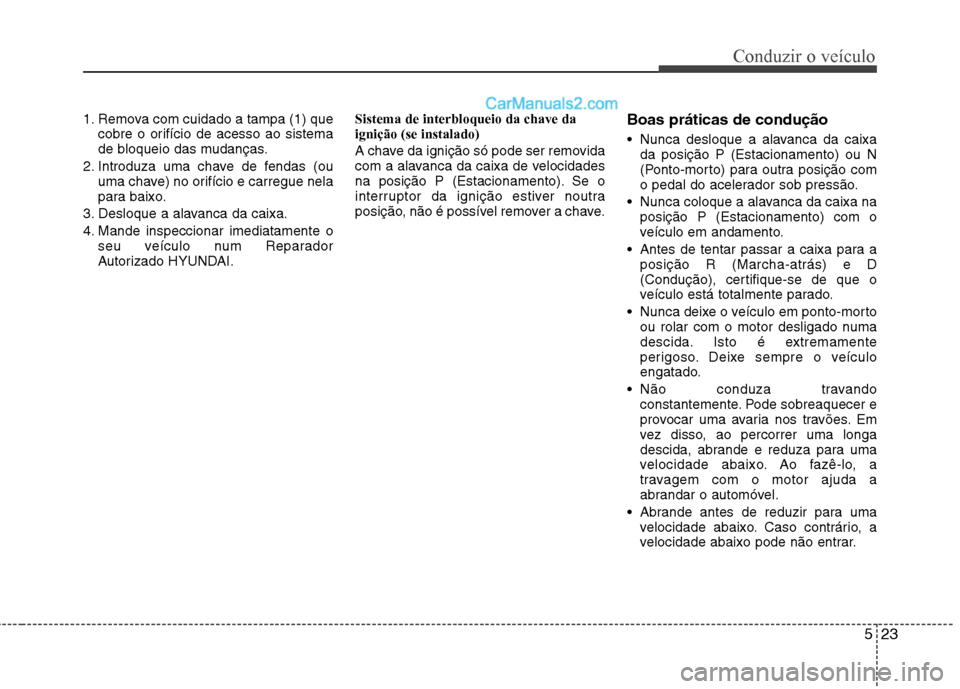 Hyundai Sonata 2012 Manual do proprietário (in Portuguese) 523
Conduzir o veículo
1. Remova com cuidado a tampa (1) quecobre o orifício de acesso ao sistema
de bloqueio das mudanças.
2. Introduza uma chave de fendas (ou uma chave) no orifício e carregue Hyundai Sonata 2012 Manual do proprietário (in Portuguese) 523
Conduzir o veículo
1. Remova com cuidado a tampa (1) quecobre o orifício de acesso ao sistema
de bloqueio das mudanças.
2. Introduza uma chave de fendas (ou uma chave) no orifício e carregue