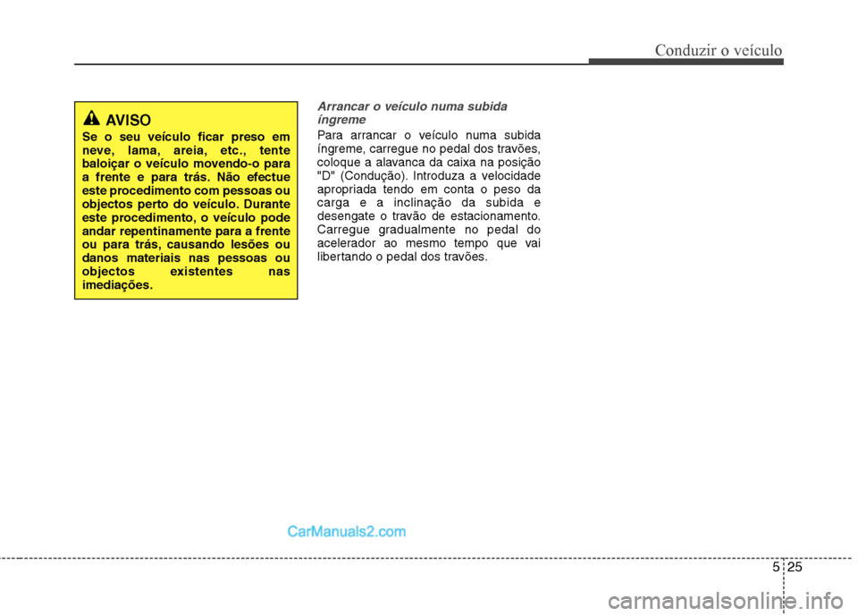 Hyundai Sonata 2012  Manual do proprietário (in Portuguese) 525
Conduzir o veículo
Arrancar o veículo numa subidaíngreme
Para arrancar o veículo numa subida 
íngreme, carregue no pedal dos travões,
coloque a alavanca da caixa na posição
"D" (Condução