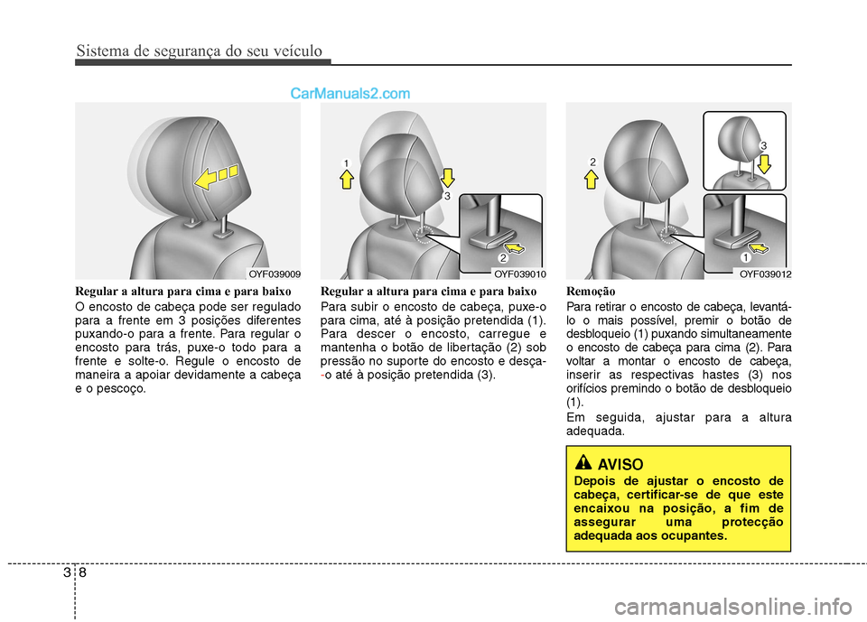 Hyundai Sonata 2012 Manual do proprietário (in Portuguese) Sistema de segurança do seu veículo
8
3
Regular a altura para cima e para baixo O encosto de cabeça pode ser regulado
para a frente em 3 posições diferentes
puxando-o para a frente. Para regular Hyundai Sonata 2012 Manual do proprietário (in Portuguese) Sistema de segurança do seu veículo
8
3
Regular a altura para cima e para baixo O encosto de cabeça pode ser regulado
para a frente em 3 posições diferentes
puxando-o para a frente. Para regular