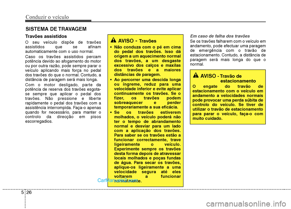 Hyundai Sonata 2012 Manual do proprietário (in Portuguese) Conduzir o veículo
26
5
Travões assistidos
O seu veículo dispõe de travões assistidos que se afinam
automaticamente com o uso normal.
Caso os travões assistidos percam
potência devido ao a Hyundai Sonata 2012 Manual do proprietário (in Portuguese) Conduzir o veículo
26
5
Travões assistidos
O seu veículo dispõe de travões assistidos que se afinam
automaticamente com o uso normal.
Caso os travões assistidos percam
potência devido ao a