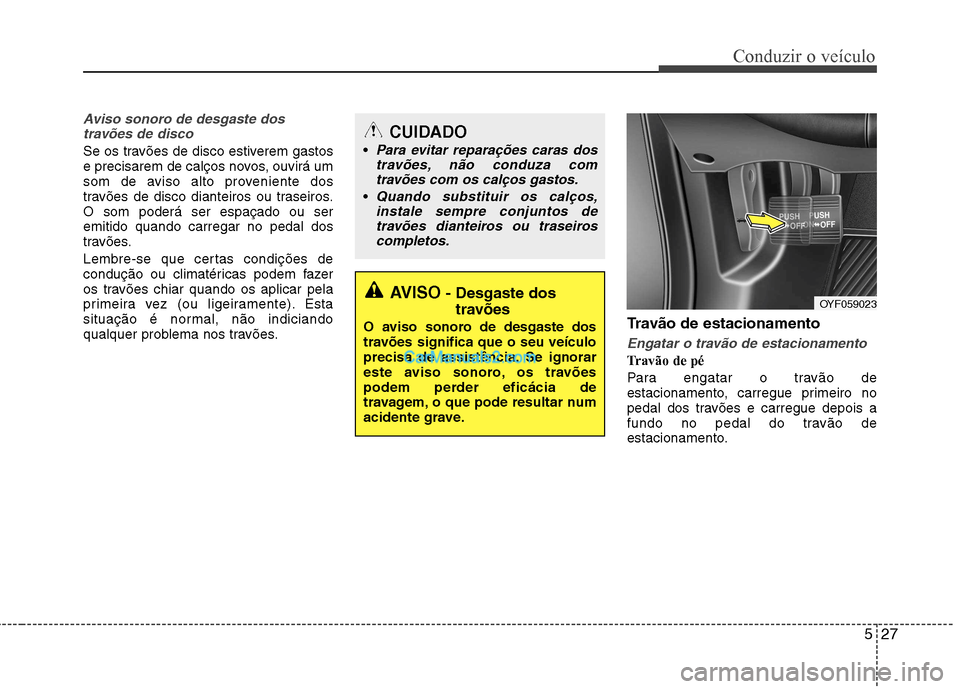 Hyundai Sonata 2012 Manual do proprietário (in Portuguese) 527
Conduzir o veículo
Aviso sonoro de desgaste dostravões de disco
Se os travões de disco estiverem gastos
e precisarem de calços novos, ouvirá um
som de aviso alto proveniente dos
travões de Hyundai Sonata 2012 Manual do proprietário (in Portuguese) 527
Conduzir o veículo
Aviso sonoro de desgaste dostravões de disco
Se os travões de disco estiverem gastos
e precisarem de calços novos, ouvirá um
som de aviso alto proveniente dos
travões de