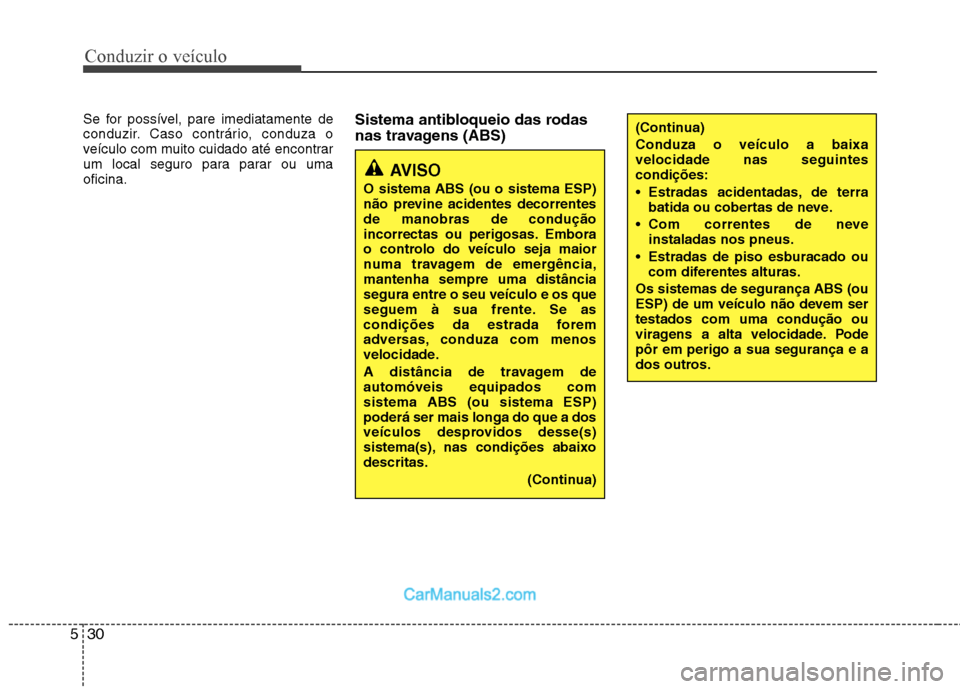 Hyundai Sonata 2012  Manual do proprietário (in Portuguese) Conduzir o veículo
30
5
Se for possível, pare imediatamente de 
conduzir. Caso contrário, conduza o
veículo com muito cuidado até encontrar
um local seguro para parar ou umaoficina. Sistema antib