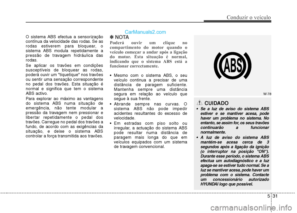 Hyundai Sonata 2012  Manual do proprietário (in Portuguese) 531
Conduzir o veículo
O sistema ABS efectua a sensorização 
contínua da velocidade das rodas. Se as
rodas estiverem para bloquear, osistema ABS modula repetidamente a
pressão de travagem hidráu