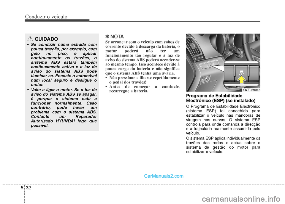 Hyundai Sonata 2012  Manual do proprietário (in Portuguese) Conduzir o veículo
32
5
✽✽
NOTA
Se arrancar com o veículo com cabos de 
corrente devido à descarga da bateria, o
motor poderá não ter um
funcionamento tão regular e a luz de
aviso do sistema