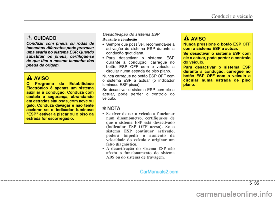 Hyundai Sonata 2012  Manual do proprietário (in Portuguese) 535
Conduzir o veículo
Desactivação do sistema ESP
Durante a condução 
 Sempre que possível, recomenda-se aactivação do sistema ESP durante a condução quotidiana.
 Para desactivar o sistema 
