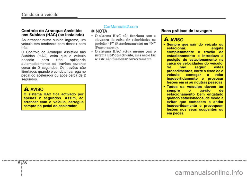 Hyundai Sonata 2012  Manual do proprietário (in Portuguese) Conduzir o veículo
36
5
Controlo do Arranque Assistido 
nas Subidas (HAC) (se instalado) 
Ao arrancar numa subida íngreme, um 
veículo tem tendência para descair para
trás. 
O Controlo do Arranqu