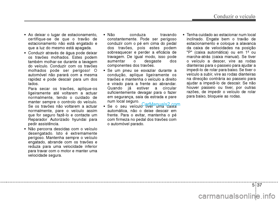 Hyundai Sonata 2012  Manual do proprietário (in Portuguese) 537
Conduzir o veículo
 Ao deixar o lugar de estacionamento,certifique-se de que o travão de estacionamento não está engatado eque a luz do mesmo está apagada.
 Conduzir através de água pode de