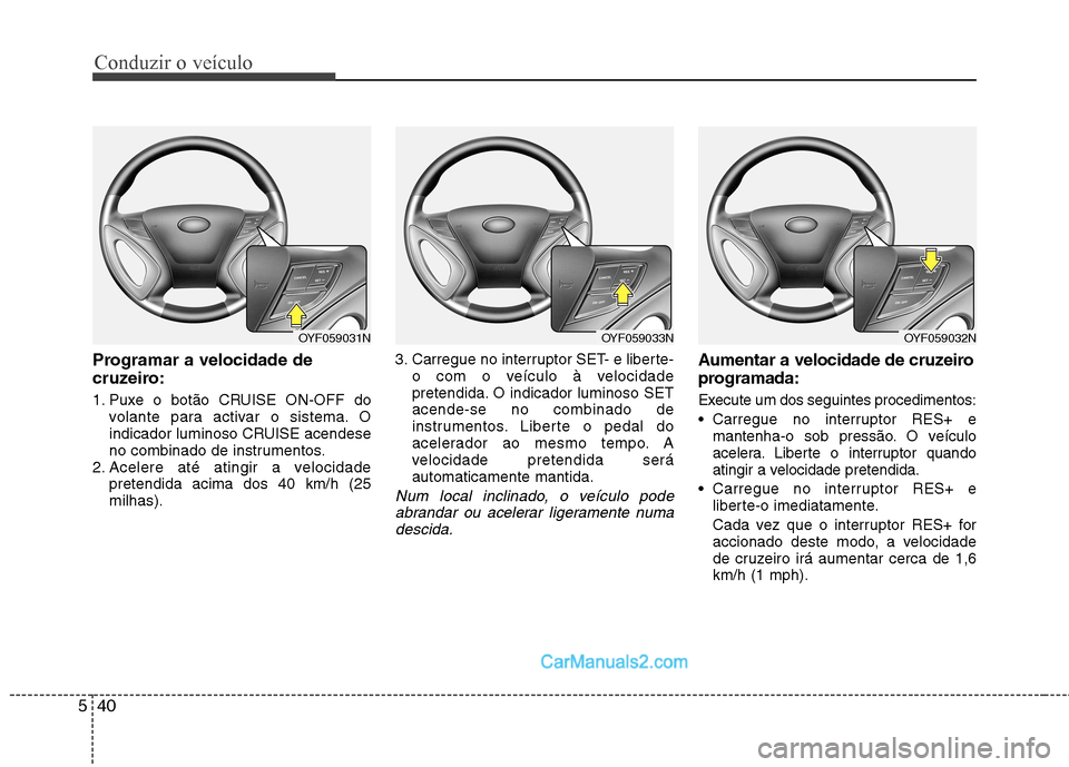 Hyundai Sonata 2012  Manual do proprietário (in Portuguese) Conduzir o veículo
40
5
Programar a velocidade de 
cruzeiro: 
1. Puxe o botão CRUISE ON-OFF do
volante para activar o sistema. O 
indicador luminoso CRUISE acendese
no combinado de instrumentos.
2. 