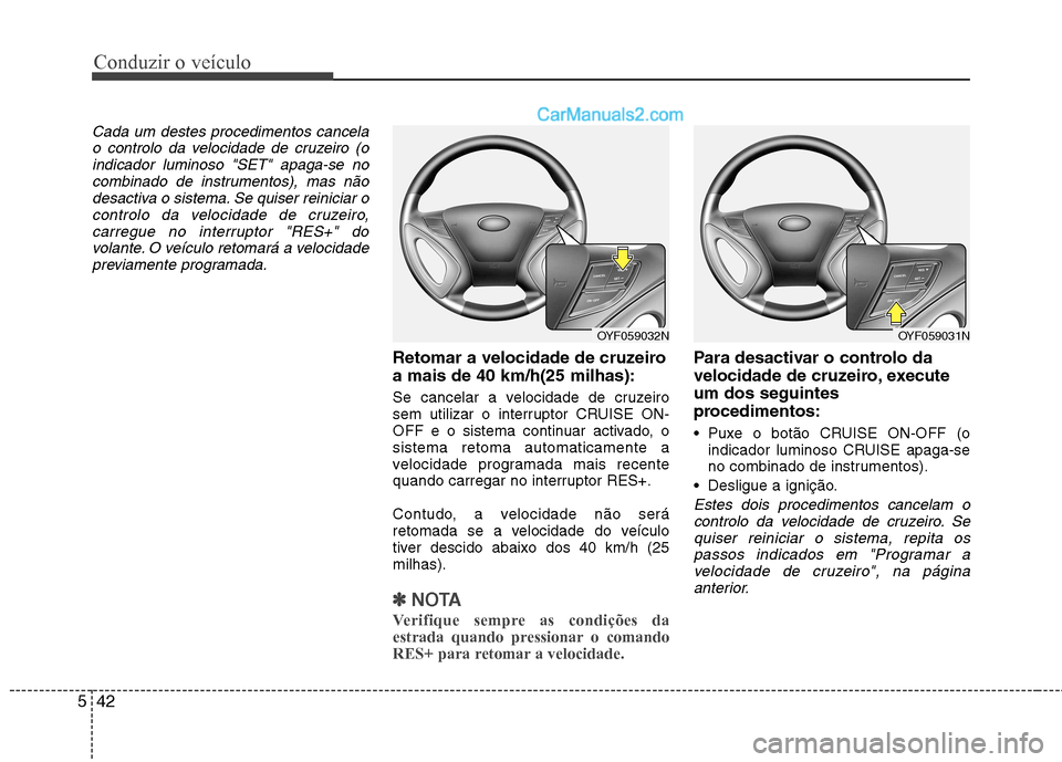 Hyundai Sonata 2012  Manual do proprietário (in Portuguese) Conduzir o veículo
42
5
Cada um destes procedimentos cancela
o controlo da velocidade de cruzeiro (oindicador luminoso "SET" apaga-se nocombinado de instrumentos), mas não
desactiva o sistema. Se qu