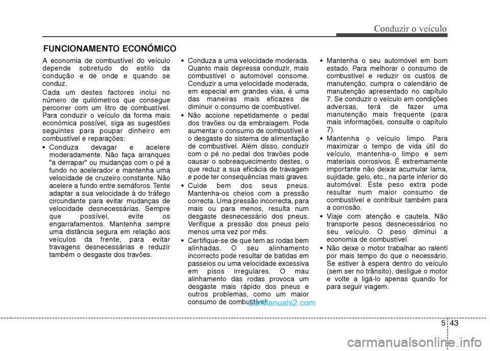 Hyundai Sonata 2012  Manual do proprietário (in Portuguese) 543
Conduzir o veículo
A economia de combustível do veículo depende sobretudo do estilo dacondução e de onde e quando seconduz. 
Cada um destes factores inclui no número de quilómetros que cons
