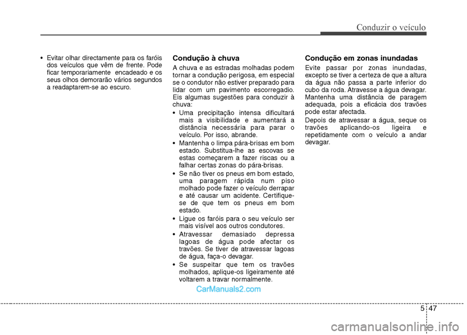 Hyundai Sonata 2012  Manual do proprietário (in Portuguese) 547
Conduzir o veículo
 Evitar olhar directamente para os faróisdos veículos que vêm de frente. Pode 
ficar temporariamente  encadeado e os
seus olhos demorarão vários segundos
a readaptarem-se 