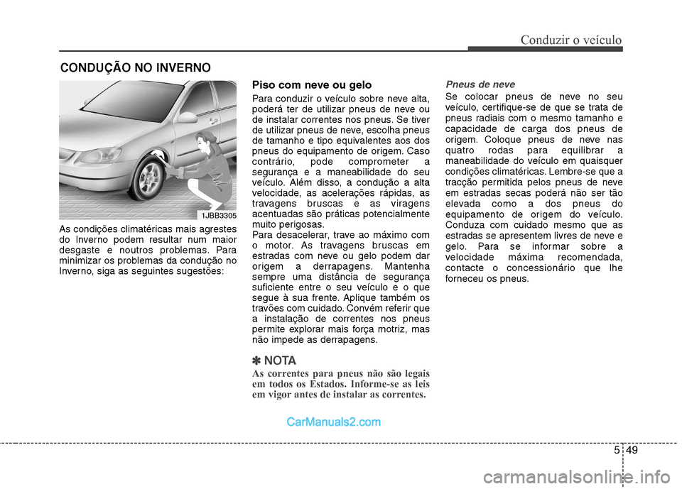 Hyundai Sonata 2012  Manual do proprietário (in Portuguese) 549
Conduzir o veículo
As condições climatéricas mais agrestes 
do Inverno podem resultar num maior
desgaste e noutros problemas. Para
minimizar os problemas da condução no
Inverno, siga as segu