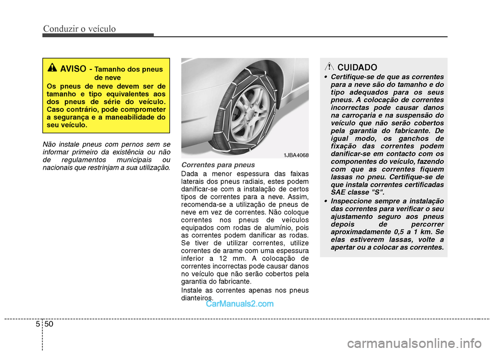 Hyundai Sonata 2012  Manual do proprietário (in Portuguese) Conduzir o veículo
50
5
Não instale pneus com pernos sem se
informar primeiro da existência ou nãode regulamentos municipais ou nacionais que restrinjam a sua utilização.
Correntes para pneus
Da