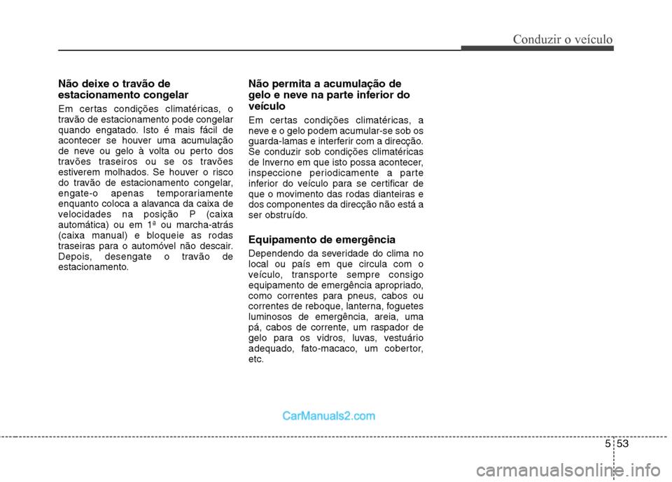 Hyundai Sonata 2012 Manual do proprietário (in Portuguese) 553
Conduzir o veículo
Não deixe o travão de
estacionamento congelar
Em certas condições climatéricas, o
travão de estacionamento pode congelar
quando engatado. Isto é mais fácil de
aconte Hyundai Sonata 2012 Manual do proprietário (in Portuguese) 553
Conduzir o veículo
Não deixe o travão de
estacionamento congelar
Em certas condições climatéricas, o
travão de estacionamento pode congelar
quando engatado. Isto é mais fácil de
aconte