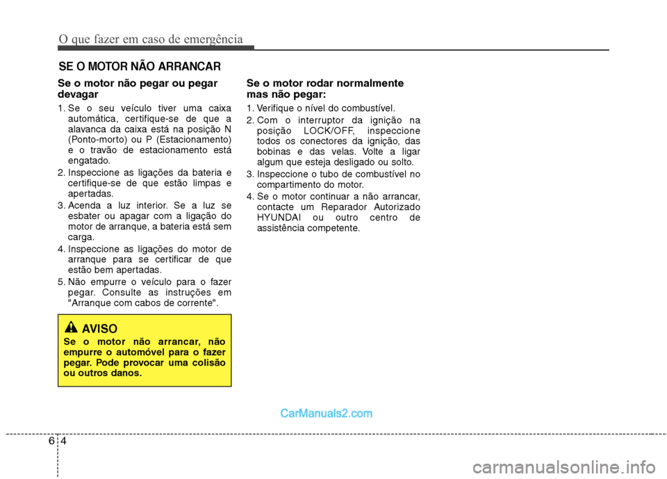 Hyundai Sonata 2012 Manual do proprietário (in Portuguese) O que fazer em caso de emergência
4
6
SE O MOTOR NÃO ARRANCAR
Se o motor não pegar ou pegar
devagar
1. Se o seu veículo tiver uma caixa
automática, certifique-se de que a
alavanca da caixa est Hyundai Sonata 2012 Manual do proprietário (in Portuguese) O que fazer em caso de emergência
4
6
SE O MOTOR NÃO ARRANCAR
Se o motor não pegar ou pegar
devagar
1. Se o seu veículo tiver uma caixa
automática, certifique-se de que a
alavanca da caixa est