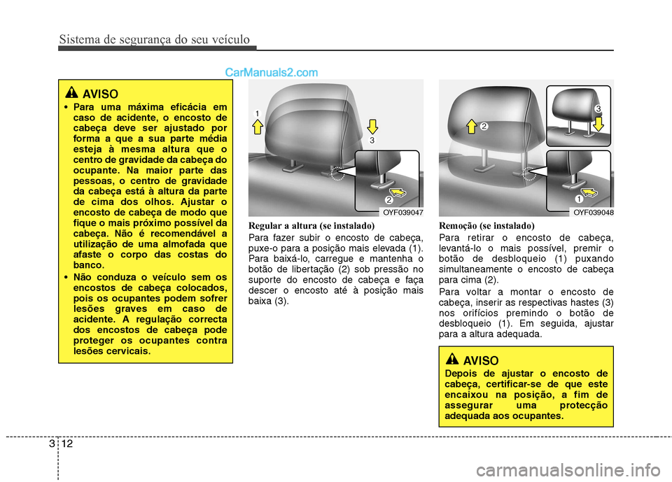Hyundai Sonata 2012  Manual do proprietário (in Portuguese) Sistema de segurança do seu veículo
12
3
Regular a altura (se instalado) 
Para fazer subir o encosto de cabeça, 
puxe-o para a posição mais elevada (1).
Para baixá-lo, carregue e mantenha o
bot