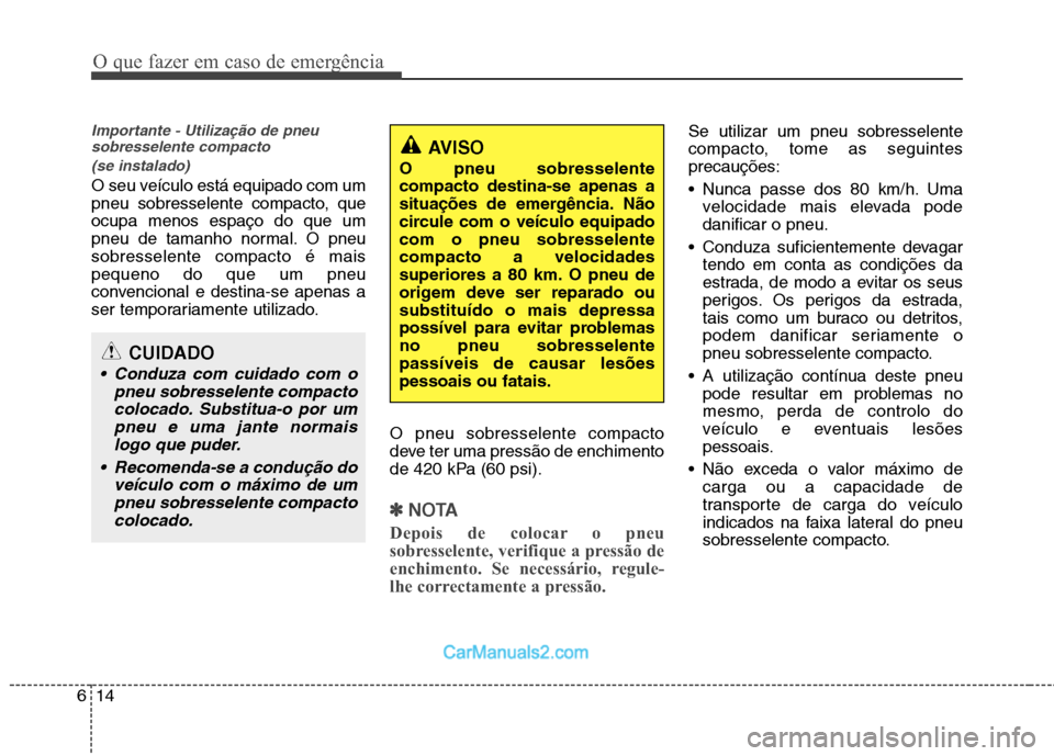 Hyundai Sonata 2012 Manual do proprietário (in Portuguese) O que fazer em caso de emergência
14
6
Importante - Utilização de pneu
sobresselente compacto
(se instalado)
O seu veículo está equipado com um
pneu sobresselente compacto, queocupa menos espa Hyundai Sonata 2012 Manual do proprietário (in Portuguese) O que fazer em caso de emergência
14
6
Importante - Utilização de pneu
sobresselente compacto
(se instalado)
O seu veículo está equipado com um
pneu sobresselente compacto, queocupa menos espa