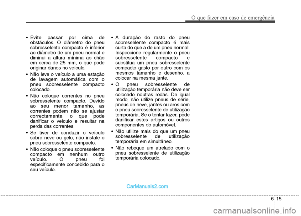 Hyundai Sonata 2012 Manual do proprietário (in Portuguese) 615
O que fazer em caso de emergência
Evite passar por cima deobstáculos. O diâmetro do pneu
sobresselente compacto é inferior
ao diâmetro de um pneu normal e
diminui a altura mínima ao chãoe Hyundai Sonata 2012 Manual do proprietário (in Portuguese) 615
O que fazer em caso de emergência
Evite passar por cima deobstáculos. O diâmetro do pneu
sobresselente compacto é inferior
ao diâmetro de um pneu normal e
diminui a altura mínima ao chãoe