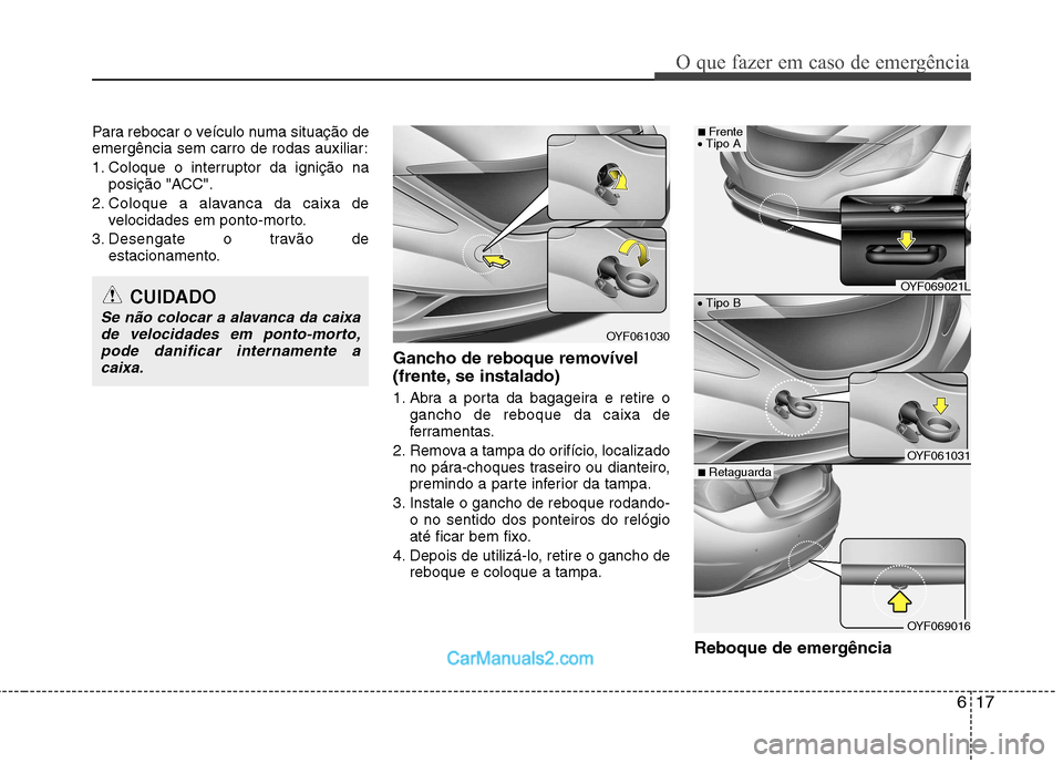 Hyundai Sonata 2012  Manual do proprietário (in Portuguese) 617
O que fazer em caso de emergência
Para rebocar o veículo numa situação de 
emergência sem carro de rodas auxiliar: 
1. Coloque o interruptor da ignição naposição "ACC".
2. Coloque a alava