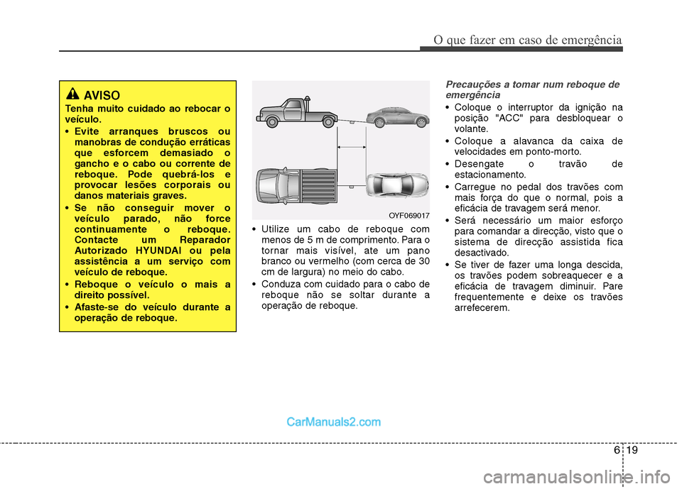 Hyundai Sonata 2012 Manual do proprietário (in Portuguese) 619
O que fazer em caso de emergência
Utilize um cabo de reboque commenos de 5 m de comprimento. Para o
tornar mais visível, ate um pano
branco ou vermelho (com cerca de 30
cm de largura) no meio Hyundai Sonata 2012 Manual do proprietário (in Portuguese) 619
O que fazer em caso de emergência
Utilize um cabo de reboque commenos de 5 m de comprimento. Para o
tornar mais visível, ate um pano
branco ou vermelho (com cerca de 30
cm de largura) no meio