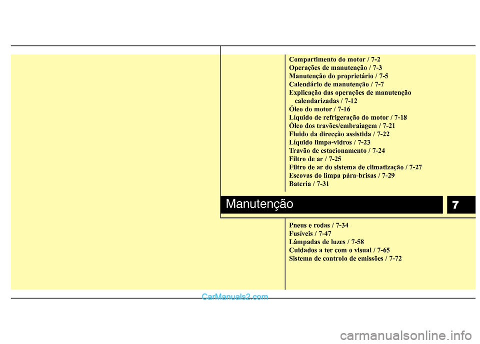 Hyundai Sonata 2012  Manual do proprietário (in Portuguese) 7
Compartimento do motor / 7-2 Operações de manutenção / 7-3
Manutenção do proprietário / 7-5Calendário de manutenção / 7-7Explicação das operações de manutenção calendarizadas / 7-12
