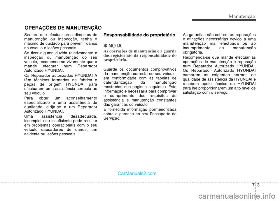 Hyundai Sonata 2012 Manual do proprietário (in Portuguese) 73
Manutenção
OPERAÇÕES DE MANUTENÇÃO
Sempre que efectuar procedimentos de
manutenção ou inspecção, tenha o
máximo de cuidado para prevenir danos
no veículo e lesões pessoais.
Se tiver Hyundai Sonata 2012 Manual do proprietário (in Portuguese) 73
Manutenção
OPERAÇÕES DE MANUTENÇÃO
Sempre que efectuar procedimentos de
manutenção ou inspecção, tenha o
máximo de cuidado para prevenir danos
no veículo e lesões pessoais.
Se tiver