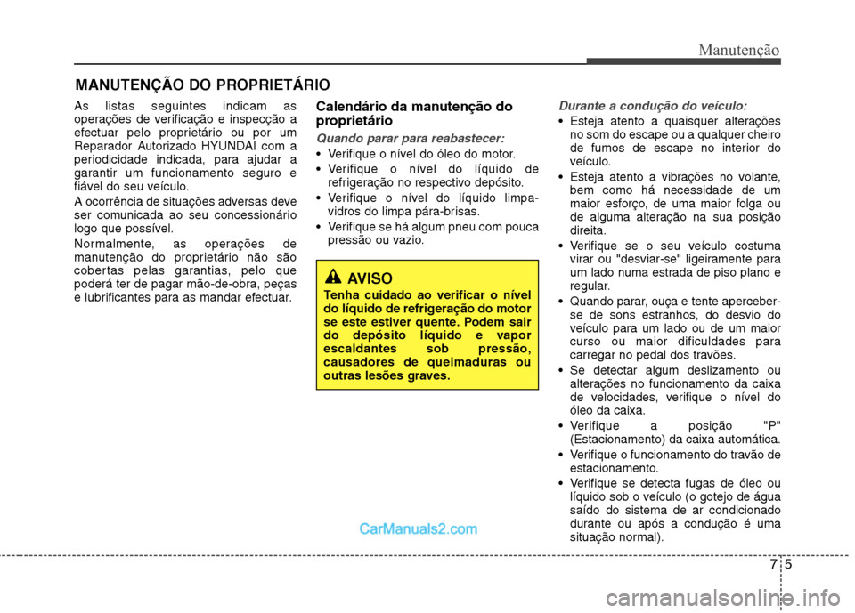Hyundai Sonata 2012 Manual do proprietário (in Portuguese) 75
Manutenção
MANUTENÇÃO DO PROPRIETÁRIO
As listas seguintes indicam as
operações de verificação e inspecção a
efectuar pelo proprietário ou por um
Reparador Autorizado HYUNDAI com a
peri Hyundai Sonata 2012 Manual do proprietário (in Portuguese) 75
Manutenção
MANUTENÇÃO DO PROPRIETÁRIO
As listas seguintes indicam as
operações de verificação e inspecção a
efectuar pelo proprietário ou por um
Reparador Autorizado HYUNDAI com a
peri