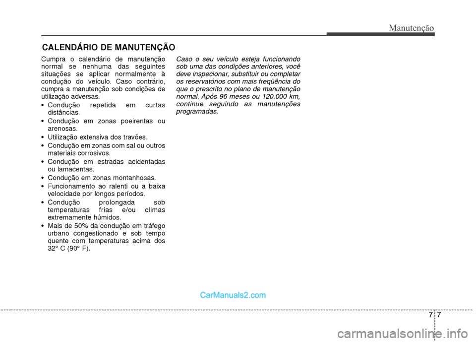 Hyundai Sonata 2012 Manual do proprietário (in Portuguese) 77
Manutenção
CALENDÁRIO DE MANUTENÇÃO
Cumpra o calendário de manutenção
normal se nenhuma das seguintes
situações se aplicar normalmente à
condução do veículo. Caso contrário,
cumpr Hyundai Sonata 2012 Manual do proprietário (in Portuguese) 77
Manutenção
CALENDÁRIO DE MANUTENÇÃO
Cumpra o calendário de manutenção
normal se nenhuma das seguintes
situações se aplicar normalmente à
condução do veículo. Caso contrário,
cumpr