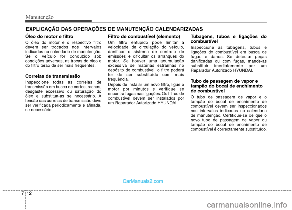 Hyundai Sonata 2012 Manual do proprietário (in Portuguese) Manutenção
12
7
EXPLICAÇÃO DAS OPERAÇÕES DE MANUTENÇÃO CALENDARIZADAS
Óleo do motor e filtro
O óleo do motor e o respectivo filtro
devem ser trocados nos intervalos
indicados no calendári Hyundai Sonata 2012 Manual do proprietário (in Portuguese) Manutenção
12
7
EXPLICAÇÃO DAS OPERAÇÕES DE MANUTENÇÃO CALENDARIZADAS
Óleo do motor e filtro
O óleo do motor e o respectivo filtro
devem ser trocados nos intervalos
indicados no calendári