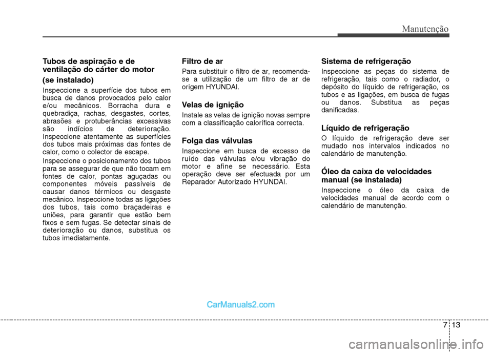 Hyundai Sonata 2012 Manual do proprietário (in Portuguese) 713
Manutenção
Tubos de aspiração e de
ventilação do cárter do motor (se instalado) Inspeccione a superfície dos tubos em
busca de danos provocados pelo calor
e/ou mecânicos. Borracha dura Hyundai Sonata 2012 Manual do proprietário (in Portuguese) 713
Manutenção
Tubos de aspiração e de
ventilação do cárter do motor (se instalado) Inspeccione a superfície dos tubos em
busca de danos provocados pelo calor
e/ou mecânicos. Borracha dura